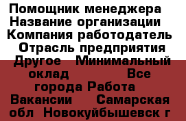 Помощник менеджера › Название организации ­ Компания-работодатель › Отрасль предприятия ­ Другое › Минимальный оклад ­ 10 000 - Все города Работа » Вакансии   . Самарская обл.,Новокуйбышевск г.